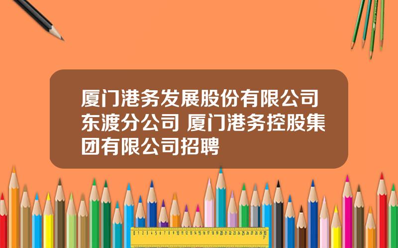 厦门港务发展股份有限公司东渡分公司 厦门港务控股集团有限公司招聘